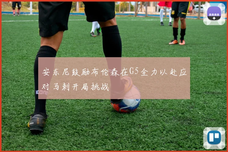 安东尼鼓励布伦森在G5全力以赴应对马刺开局挑战