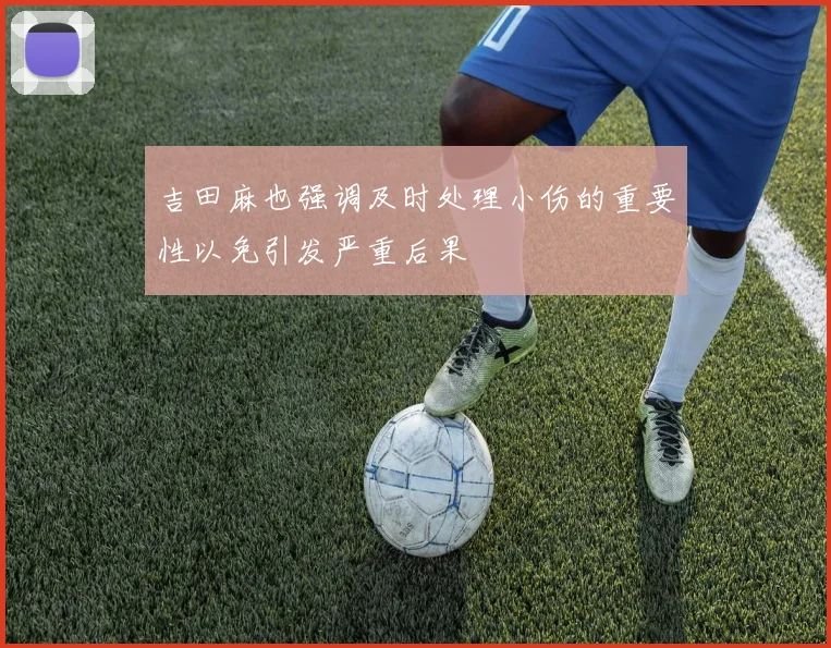 吉田麻也强调及时处理小伤的重要性以免引发严重后果