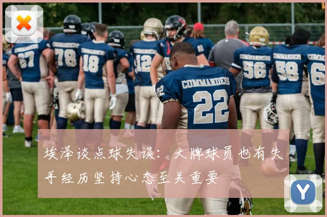 埃泽谈点球失误：大牌球员也有失手经历坚持心态至关重要